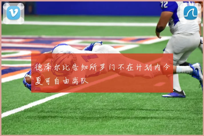 德泽尔比告知所罗门不在计划内今夏可自由离队