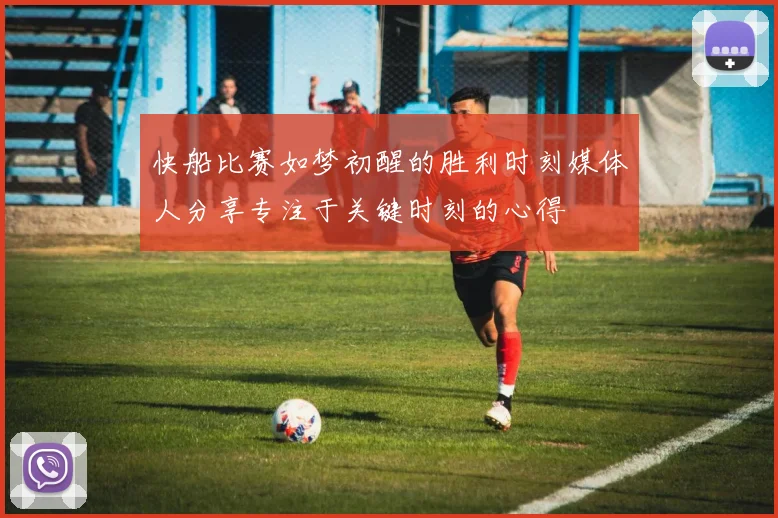 快船比赛如梦初醒的胜利时刻媒体人分享专注于关键时刻的心得