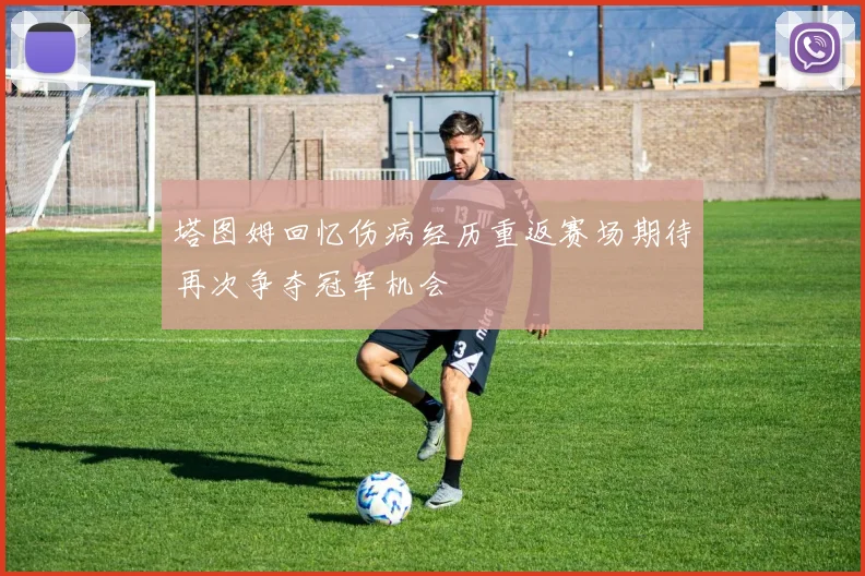 塔图姆回忆伤病经历重返赛场期待再次争夺冠军机会