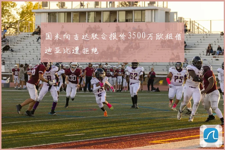 国米向吉达联合报价3500万欧租借迪亚比遭拒绝