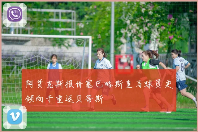 阿贾克斯报价塞巴略斯皇马球员更倾向于重返贝蒂斯