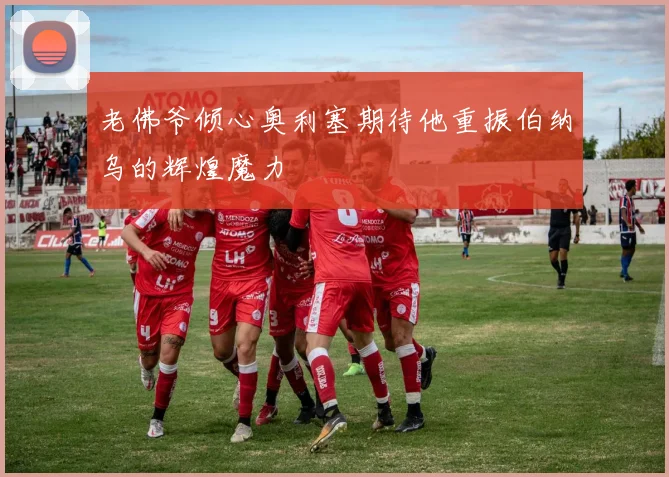 老佛爷倾心奥利塞期待他重振伯纳乌的辉煌魔力
