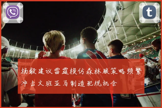 杨毅建议雷霆模仿森林狼策略频繁冲击文班亚马制造犯规机会
