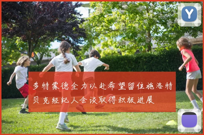 多特蒙德全力以赴希望留住施洛特贝克经纪人会谈取得积极进展